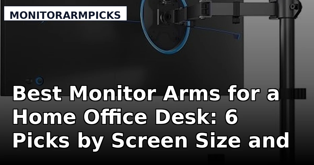 Best Monitor Arms for a Home Office Desk: 6 Picks by Screen Size and Weight